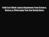 Download Faith Isn't Blind: Logical Arguments from Science History & Philosophy That God Really