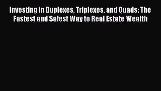 Read Investing in Duplexes Triplexes and Quads: The Fastest and Safest Way to Real Estate Wealth