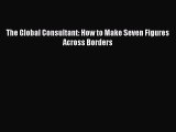 Read The Global Consultant: How to Make Seven Figures Across Borders Ebook Free