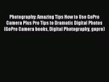 Read Photography: Amazing Tips How to Use GoPro Camera Plus Pro Tips to Dramatic Digital Photos