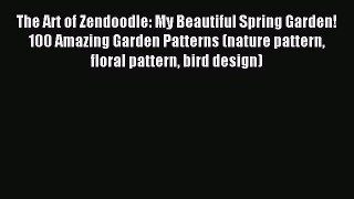 Read The Art of Zendoodle: My Beautiful Spring Garden! 100 Amazing Garden Patterns (nature