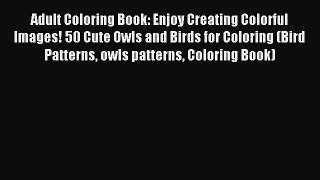 Read Adult Coloring Book: Enjoy Creating Colorful Images! 50 Cute Owls and Birds for Coloring
