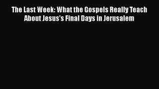 Download The Last Week: What the Gospels Really Teach About Jesus's Final Days in Jerusalem