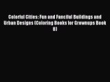 Read Colorful Cities: Fun and Fanciful Buildings and Urban Designs (Coloring Books for Grownups
