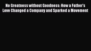 Read No Greatness without Goodness: How a Father's Love Changed a Company and Sparked a Movement