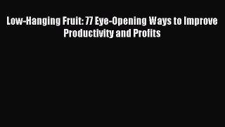 Read Low-Hanging Fruit: 77 Eye-Opening Ways to Improve Productivity and Profits Ebook Free
