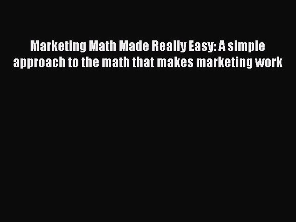 Download Marketing Math Made Really Easy: A simple approach to the math that makes marketing