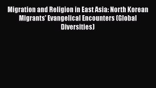 Download Migration and Religion in East Asia: North Korean Migrants' Evangelical Encounters