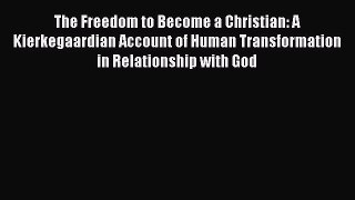 Read The Freedom to Become a Christian: A Kierkegaardian Account of Human Transformation in