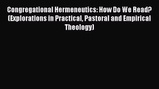 Download Congregational Hermeneutics: How Do We Read? (Explorations in Practical Pastoral and