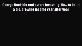 Read George Bockl On real estate investing: How to build a big growing income year after year