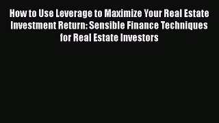 Read How to Use Leverage to Maximize Your Real Estate Investment Return: Sensible Finance Techniques