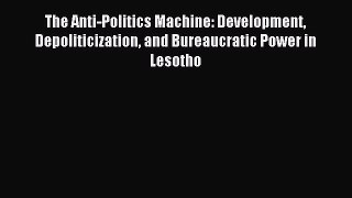Read The Anti-Politics Machine: Development Depoliticization and Bureaucratic Power in Lesotho