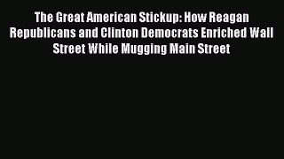 Read The Great American Stickup: How Reagan Republicans and Clinton Democrats Enriched Wall