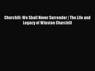 Read Churchill: We Shall Never Surrender | The Life and Legacy of Winston Churchill PDF Free