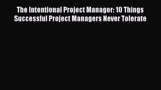 Read The Intentional Project Manager: 10 Things Successful Project Managers Never Tolerate
