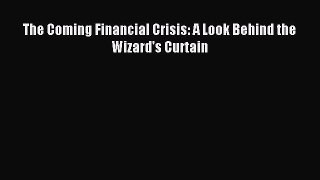 Download The Coming Financial Crisis: A Look Behind the Wizard's Curtain Ebook Free