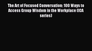 Read The Art of Focused Conversation: 100 Ways to Access Group Wisdom in the Workplace (ICA