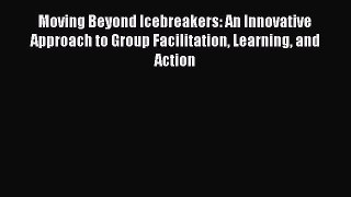 Read Moving Beyond Icebreakers: An Innovative Approach to Group Facilitation Learning and Action