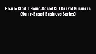 Download How to Start a Home-Based Gift Basket Business (Home-Based Business Series) Ebook