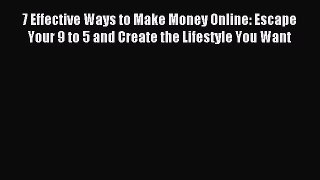 Read 7 Effective Ways to Make Money Online: Escape Your 9 to 5 and Create the Lifestyle You