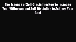 Read The Essence of Self-Discipline: How to Increase Your Willpower and Self-Discipline to