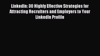 Read LinkedIn: 30 Highly Effective Strategies for Attracting Recruiters and Employers to Your