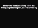 Read The Secrets of Buying and Selling: How to Make Money Using Kijiji Craigslist and Local