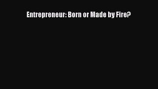 Read Entrepreneur: Born or Made by Fire? Ebook Free