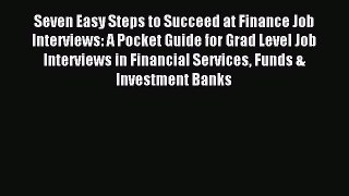 Read Seven Easy Steps to Succeed at Finance Job Interviews: A Pocket Guide for Grad Level Job