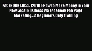 Read FACEBOOK LOCAL (2016): How to Make Money in Your New Local Business via Facebook Fan Page