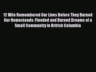 Read 12 Mile Remembered Our Lives Before They Burned Our Homesteads: Flooded and Burned Dreams