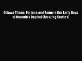 Read Ottawa Titans: Fortune and Fame in the Early Days of Canada's Capital (Amazing Stories)