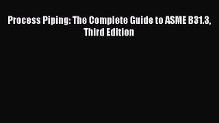 Read Process Piping: The Complete Guide to ASME B31.3 Third Edition Ebook Online