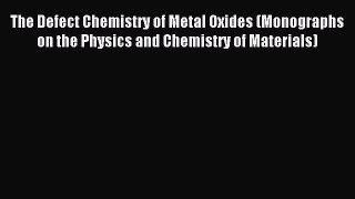 Read The Defect Chemistry of Metal Oxides (Monographs on the Physics and Chemistry of Materials)