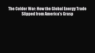 Download The Colder War: How the Global Energy Trade Slipped from America's Grasp Ebook Free