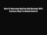 [PDF] How To Overcome Any Fear And Become 100% Fearless (How To eBooks Book 3) [Read] Full