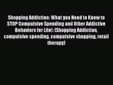 [PDF] Shopping Addiction: What you Need to Know to STOP Compulsive Spending and Other Addictive
