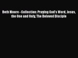 Download Beth Moore - Collection: Praying God's Word Jesus the One and Only The Beloved Disciple