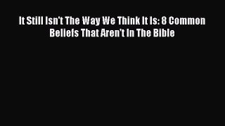 Download It Still Isn't The Way We Think It Is: 8 Common Beliefs That Aren't In The Bible Free