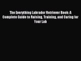 Read The Everything Labrador Retriever Book: A Complete Guide to Raising Training and Caring