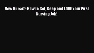 Read New Nurse?: How to Get Keep and LOVE Your First Nursing Job! Ebook Free