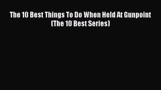 [PDF] The 10 Best Things To Do When Held At Gunpoint (The 10 Best Series) [Read] Online