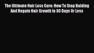 [PDF] The Ultimate Hair Loss Cure: How To Stop Balding And Regain Hair Growth In 30 Days Or