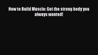 [PDF] How to Build Muscle: Get the strong body you always wanted! [Download] Full Ebook