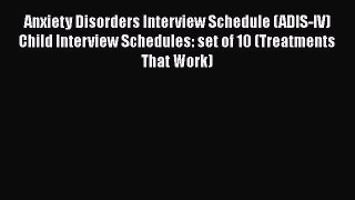 Read Anxiety Disorders Interview Schedule (ADIS-IV) Child Interview Schedules: set of 10 (Treatments