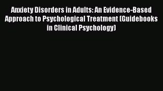 Read Anxiety Disorders in Adults: An Evidence-Based Approach to Psychological Treatment (Guidebooks