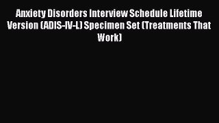 Read Anxiety Disorders Interview Schedule Lifetime Version (ADIS-IV-L) Specimen Set (Treatments