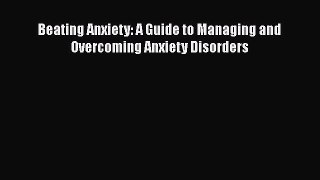 Read Beating Anxiety: A Guide to Managing and Overcoming Anxiety Disorders Ebook Free