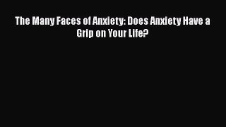 Read The Many Faces of Anxiety: Does Anxiety Have a Grip on Your Life? Ebook Free